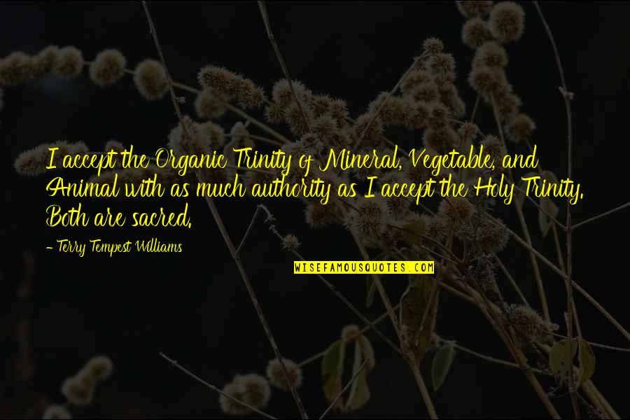 Animal Inspiration Quotes By Terry Tempest Williams: I accept the Organic Trinity of Mineral, Vegetable,