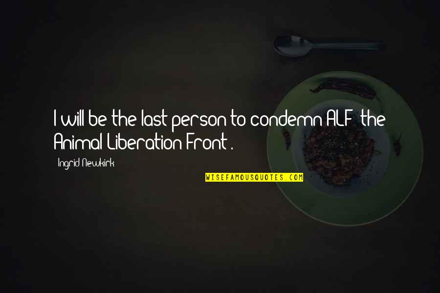 Animal Liberation Front Quotes By Ingrid Newkirk: I will be the last person to condemn