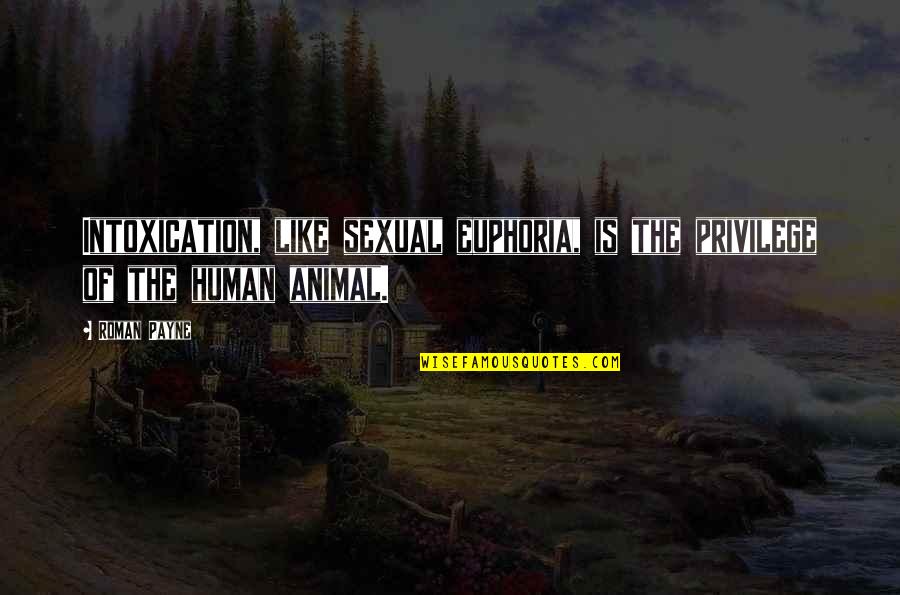Animal Like Humans Quotes By Roman Payne: Intoxication, like sexual euphoria, is the privilege of