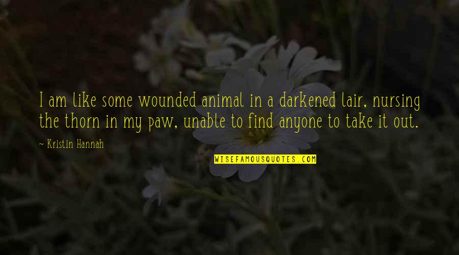 Animal Paw Quotes By Kristin Hannah: I am like some wounded animal in a