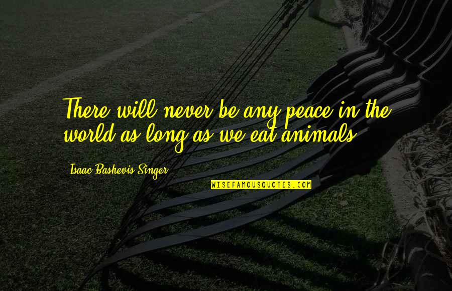 Animal Peace Quotes By Isaac Bashevis Singer: There will never be any peace in the