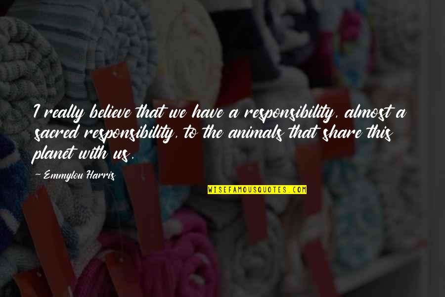 Animal Planet Quotes By Emmylou Harris: I really believe that we have a responsibility,