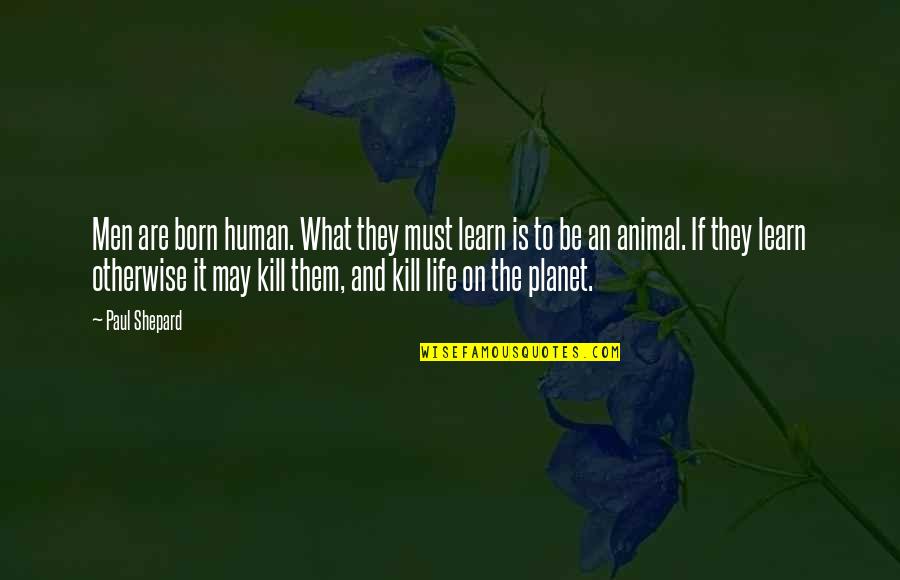 Animal Planet Quotes By Paul Shepard: Men are born human. What they must learn