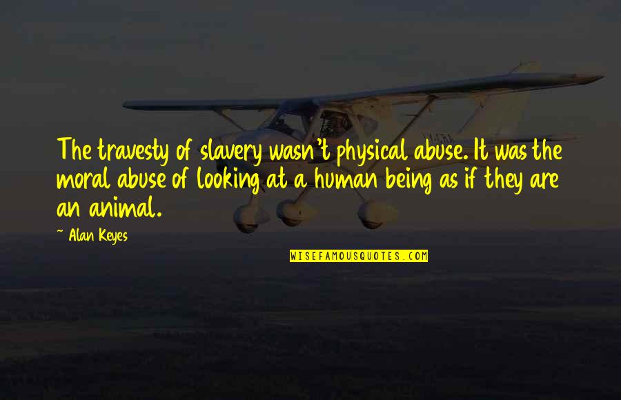 Animal Quotes By Alan Keyes: The travesty of slavery wasn't physical abuse. It