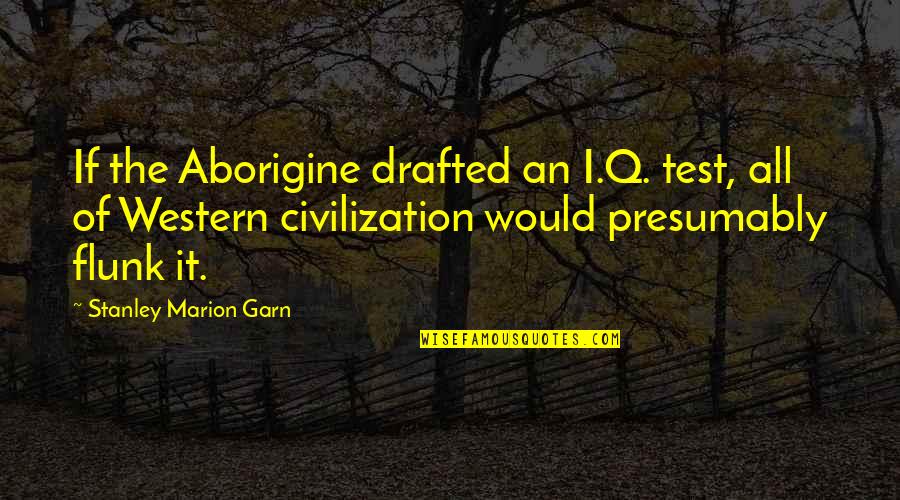 Animal Rescue League Quotes By Stanley Marion Garn: If the Aborigine drafted an I.Q. test, all