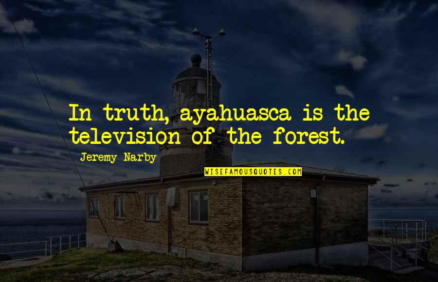 Animal Rescues Quotes By Jeremy Narby: In truth, ayahuasca is the television of the