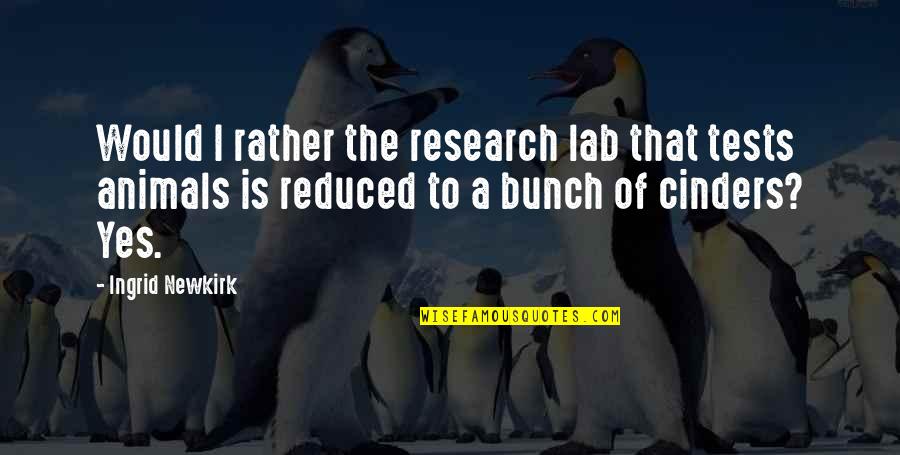 Animal Research Quotes By Ingrid Newkirk: Would I rather the research lab that tests