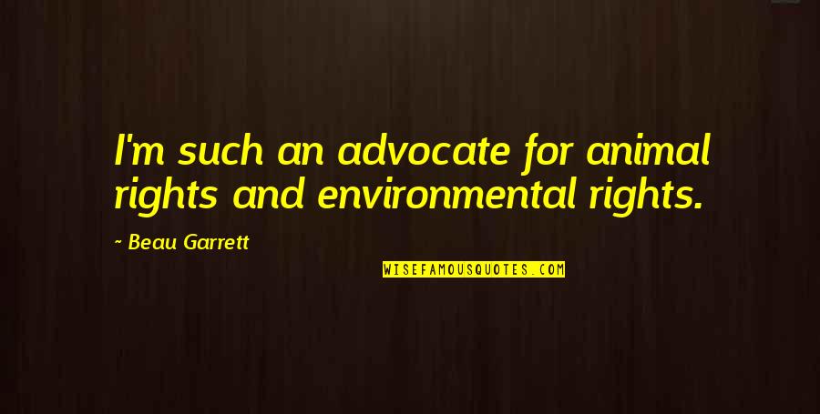 Animal Rights Quotes By Beau Garrett: I'm such an advocate for animal rights and