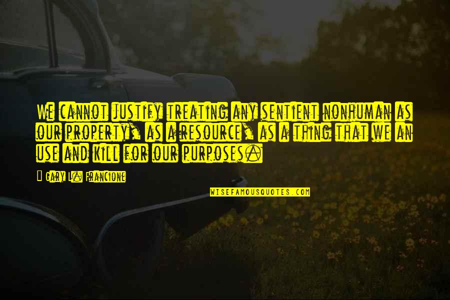 Animal Rights Quotes By Gary L. Francione: We cannot justify treating any sentient nonhuman as