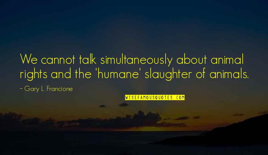 Animal Rights Quotes By Gary L. Francione: We cannot talk simultaneously about animal rights and