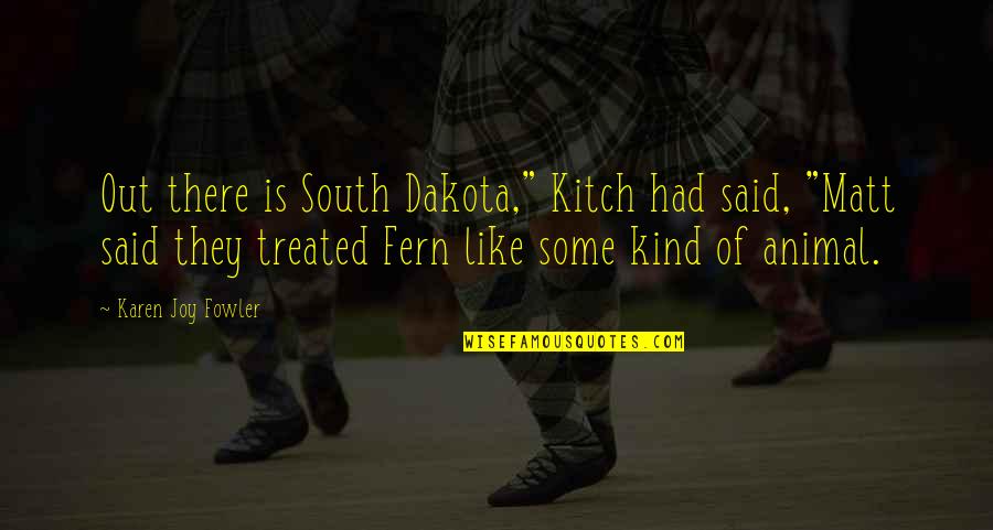 Animal Rights Quotes By Karen Joy Fowler: Out there is South Dakota," Kitch had said,