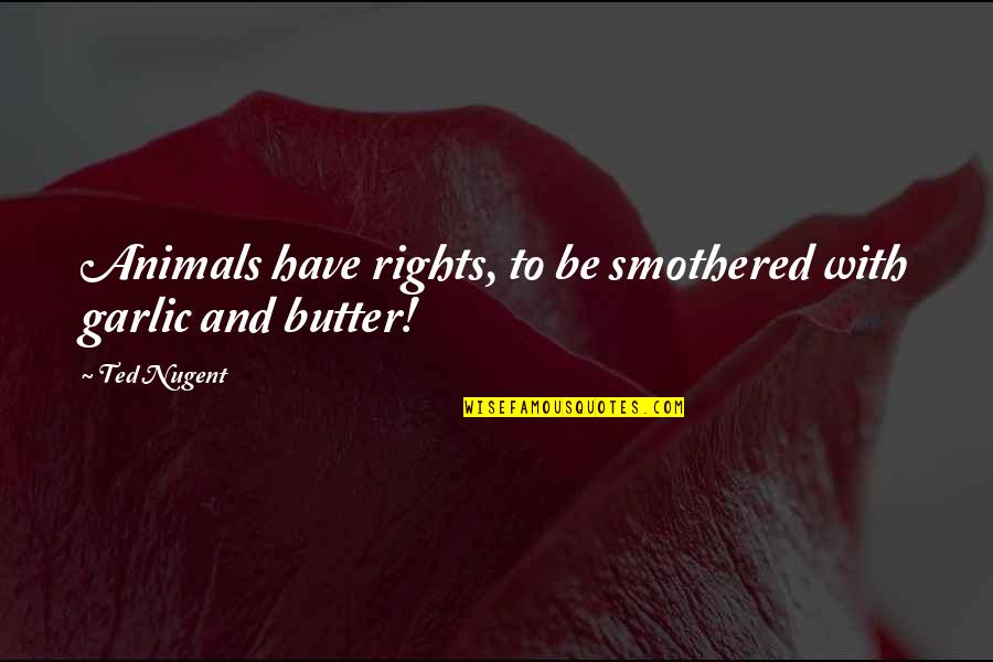 Animal Rights Quotes By Ted Nugent: Animals have rights, to be smothered with garlic