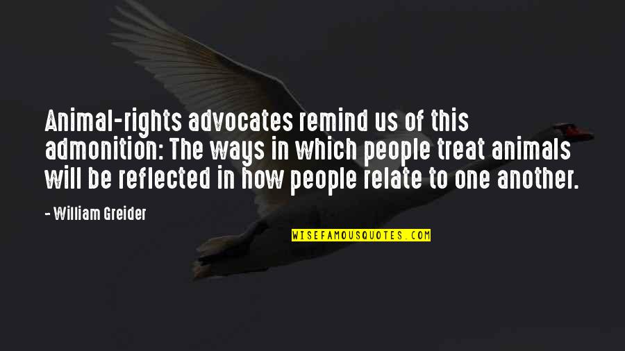 Animal Rights Quotes By William Greider: Animal-rights advocates remind us of this admonition: The