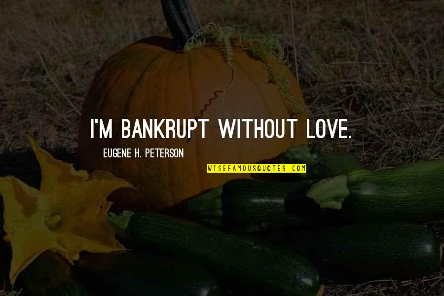 Animal Rights Vs Animal Welfare Quotes By Eugene H. Peterson: I'm bankrupt without love.