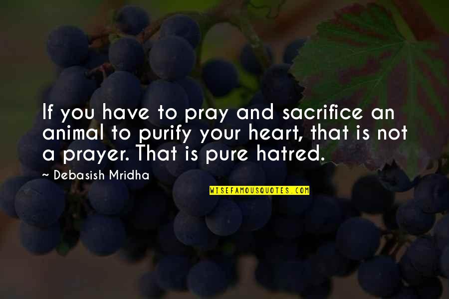 Animal Sacrifice Quotes By Debasish Mridha: If you have to pray and sacrifice an