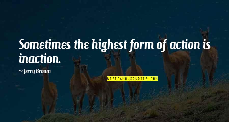 Animal Science Quotes By Jerry Brown: Sometimes the highest form of action is inaction. Animal Science Quotes By Jerry Brown: Sometimes the highest form of action is inaction.