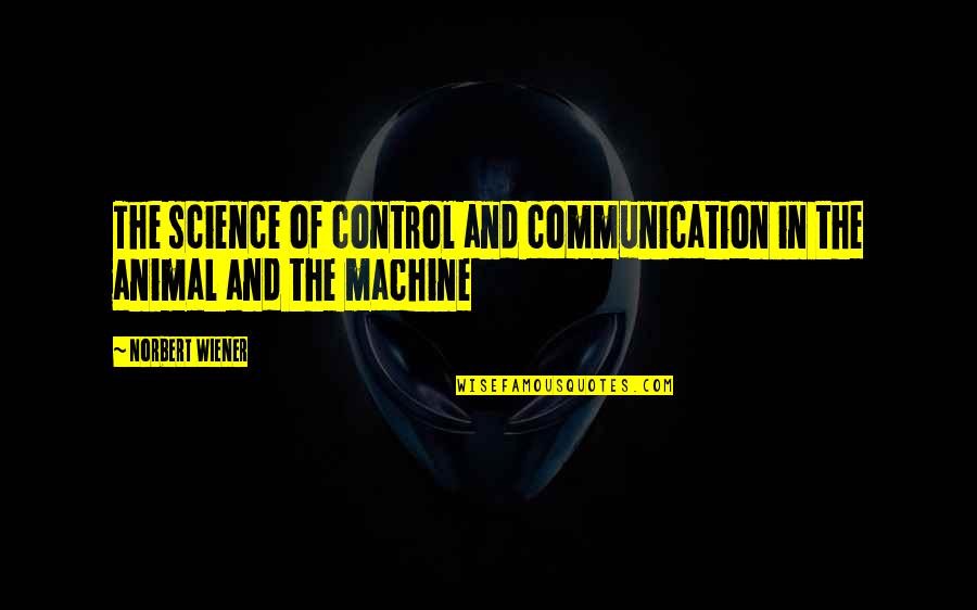 Animal Science Quotes By Norbert Wiener: The science of control and communication in the