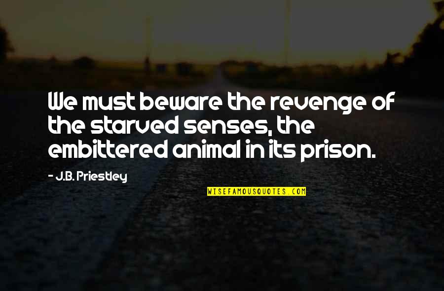 Animal Senses Quotes By J.B. Priestley: We must beware the revenge of the starved