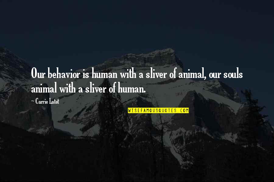 Animal Souls Quotes By Carrie Latet: Our behavior is human with a sliver of