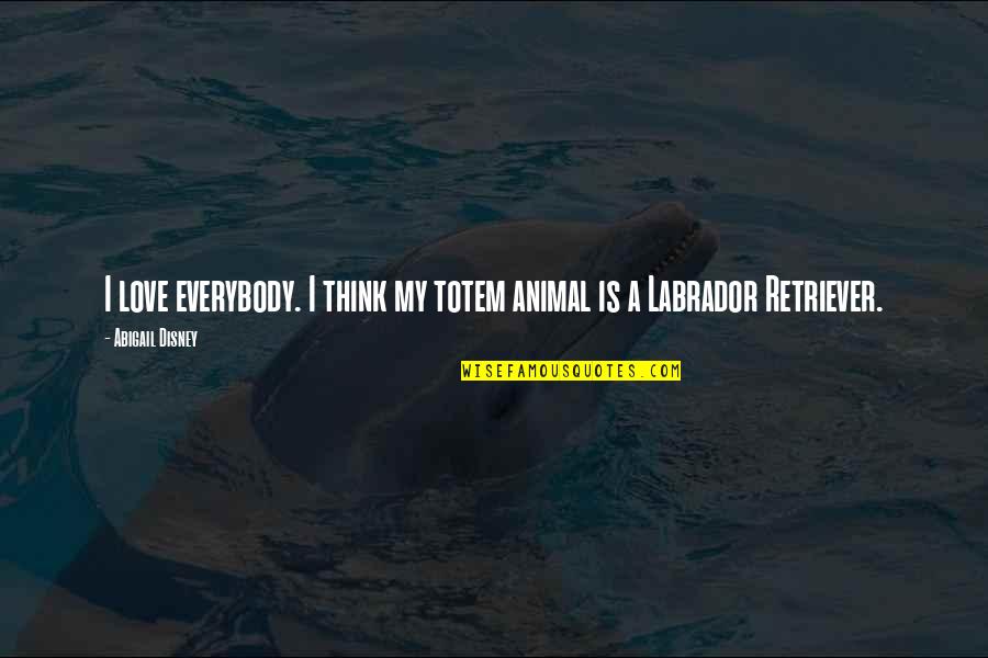 Animal Totem Quotes By Abigail Disney: I love everybody. I think my totem animal