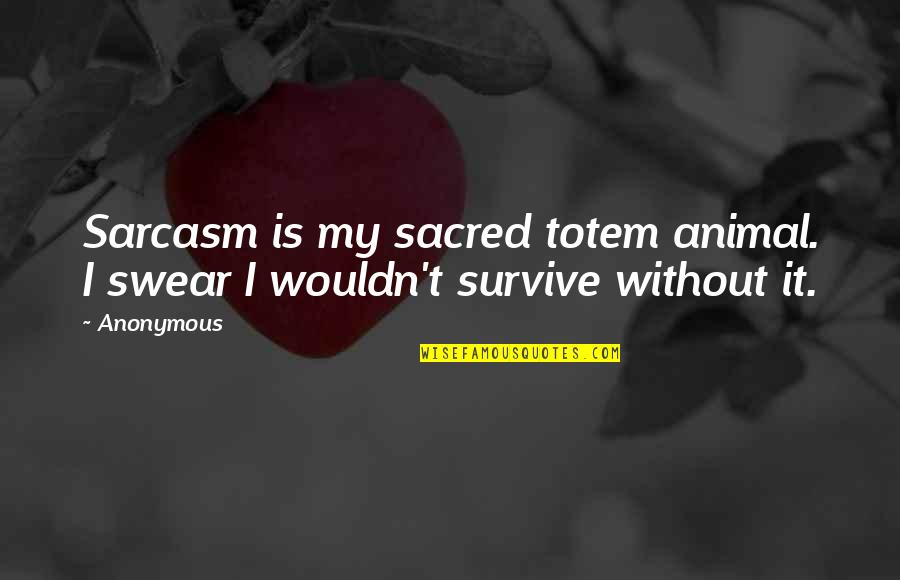 Animal Totem Quotes By Anonymous: Sarcasm is my sacred totem animal. I swear