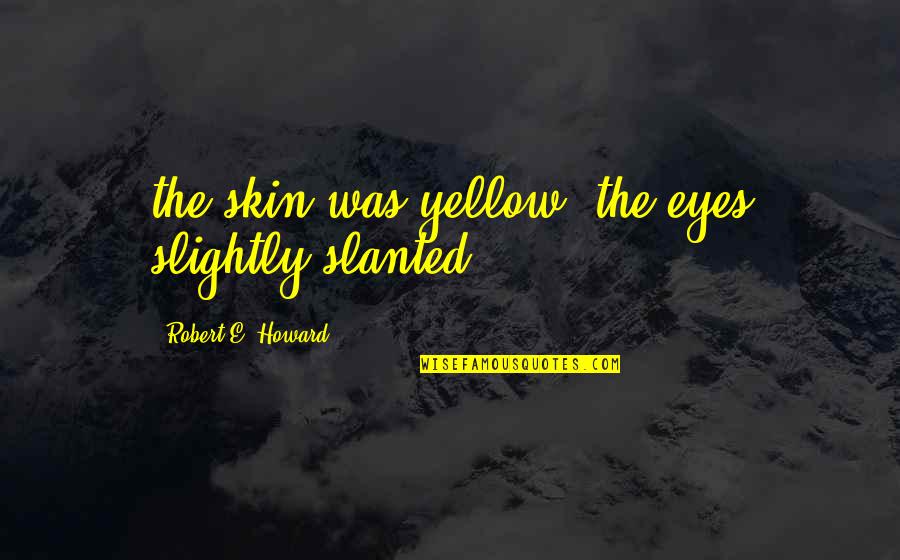 Animalise Quotes By Robert E. Howard: the skin was yellow, the eyes slightly slanted;