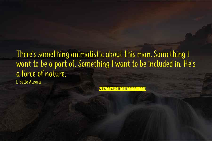 Animalistic Nature Of Man Quotes By Belle Aurora: There's something animalistic about this man. Something I