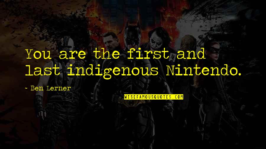 Animallica Quotes By Ben Lerner: You are the first and last indigenous Nintendo. Animallica Quotes By Ben Lerner: You are the first and last indigenous Nintendo.