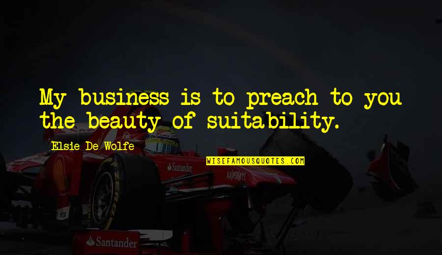 Animallica Quotes By Elsie De Wolfe: My business is to preach to you the Animallica Quotes By Elsie De Wolfe: My business is to preach to you the