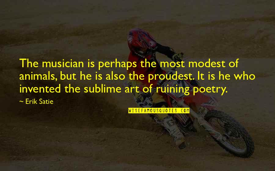 Animals And Art Quotes By Erik Satie: The musician is perhaps the most modest of