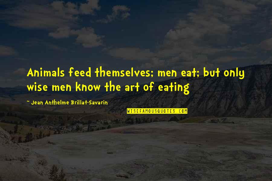 Animals And Art Quotes By Jean Anthelme Brillat-Savarin: Animals feed themselves; men eat; but only wise