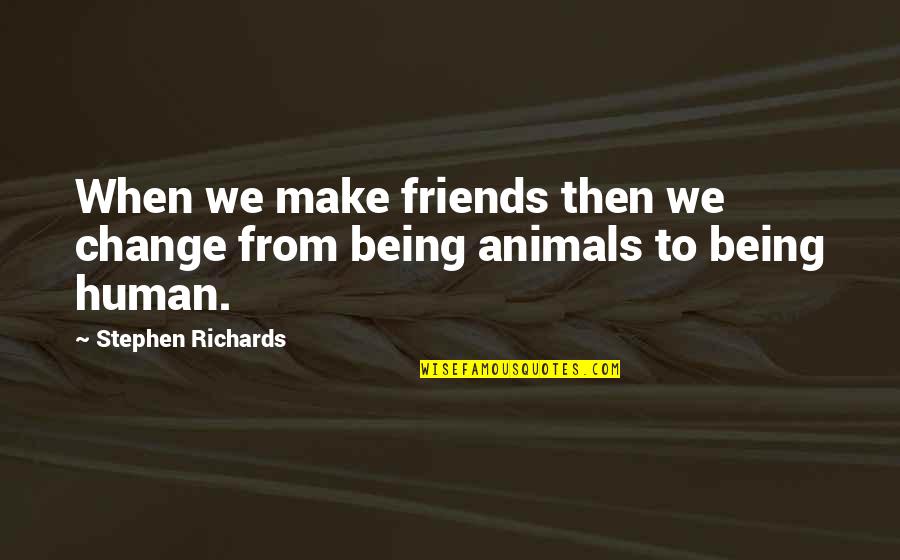 Animals And Friendship Quotes By Stephen Richards: When we make friends then we change from