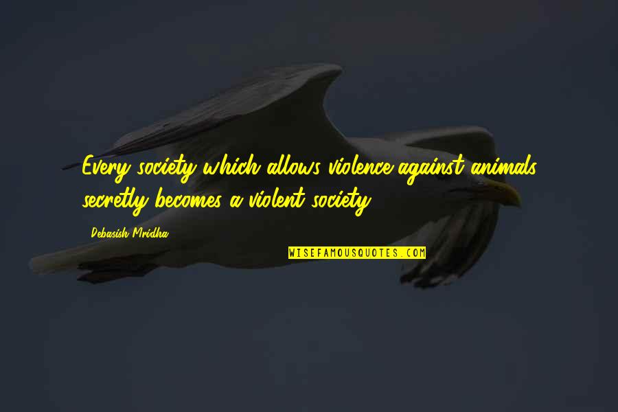 Animals And Happiness Quotes By Debasish Mridha: Every society which allows violence against animals secretly