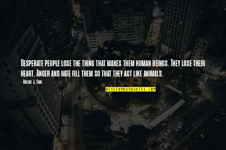 Animals And Human Quotes By Arlene J. Chai: Desperate people lose the thing that makes them