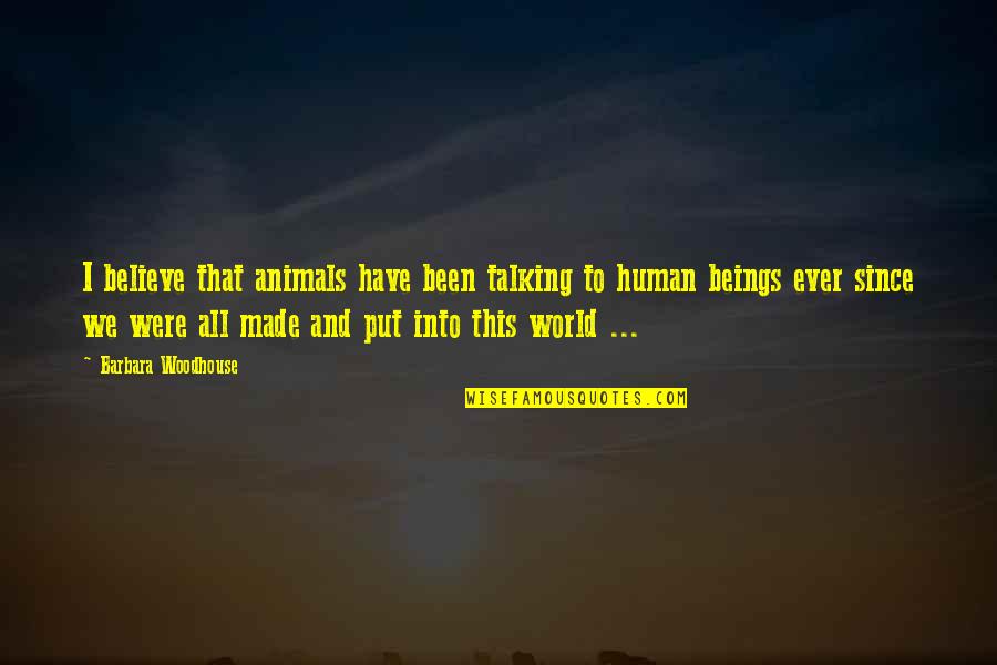 Animals And Human Quotes By Barbara Woodhouse: I believe that animals have been talking to
