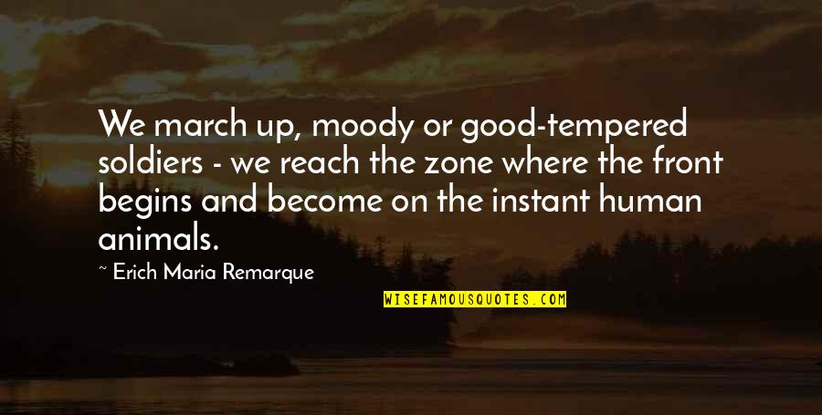 Animals And Human Quotes By Erich Maria Remarque: We march up, moody or good-tempered soldiers -