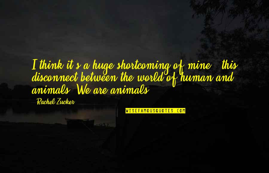 Animals And Human Quotes By Rachel Zucker: I think it's a huge shortcoming of mine