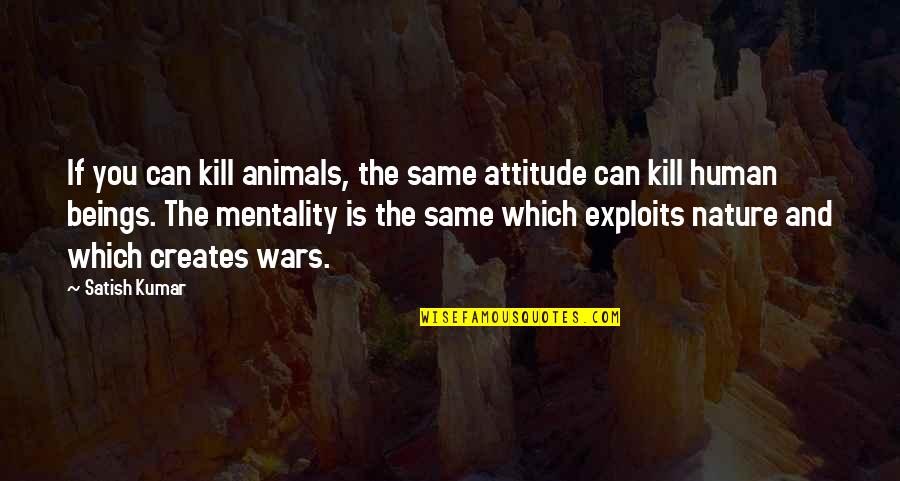 Animals And Human Quotes By Satish Kumar: If you can kill animals, the same attitude