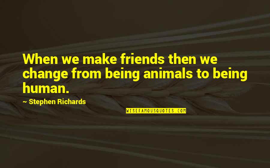 Animals And Human Quotes By Stephen Richards: When we make friends then we change from