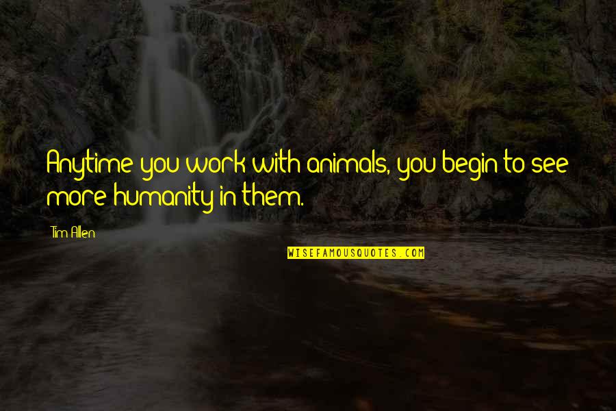 Animals And Humanity Quotes By Tim Allen: Anytime you work with animals, you begin to