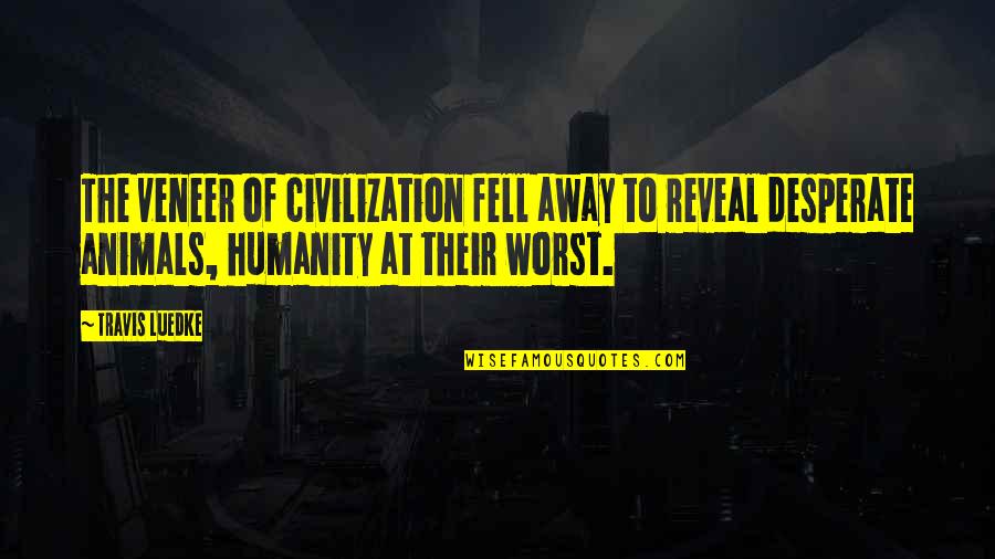 Animals And Humanity Quotes By Travis Luedke: The veneer of civilization fell away to reveal