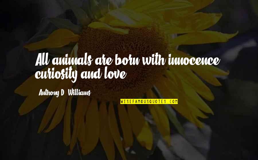 Animals And Innocence Quotes By Anthony D. Williams: All animals are born with innocence, curiosity and Animals And Innocence Quotes By Anthony D. Williams: All animals are born with innocence, curiosity and