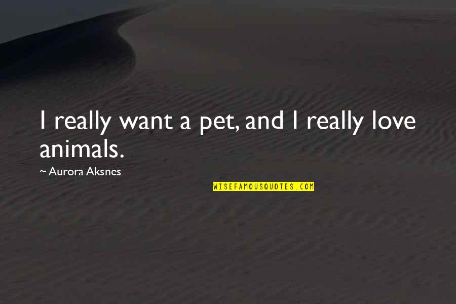 Animals And Love Quotes By Aurora Aksnes: I really want a pet, and I really