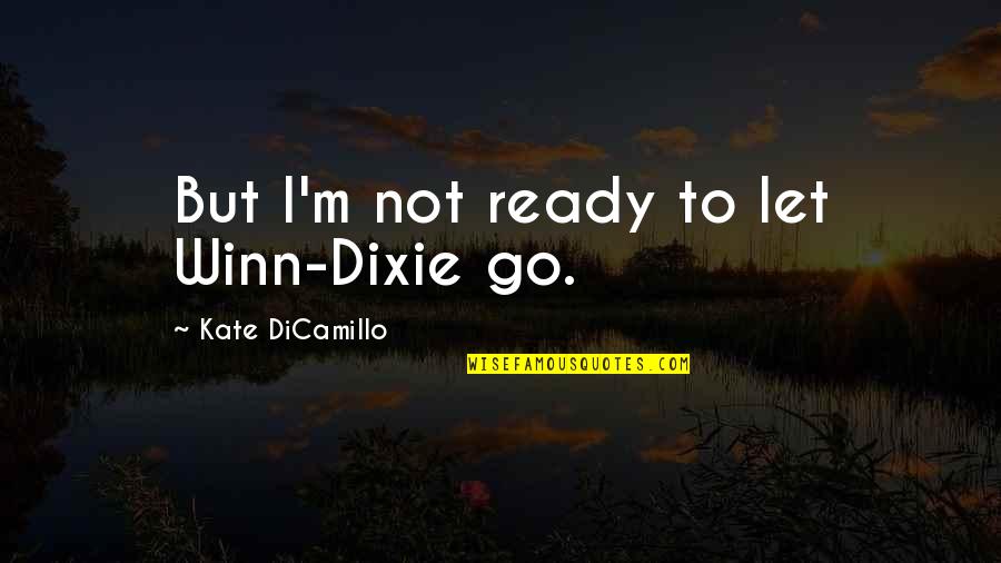 Animals And Love Quotes By Kate DiCamillo: But I'm not ready to let Winn-Dixie go.