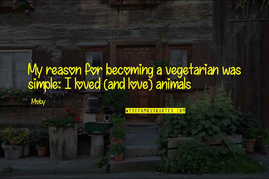 Animals And Love Quotes By Moby: My reason for becoming a vegetarian was simple: