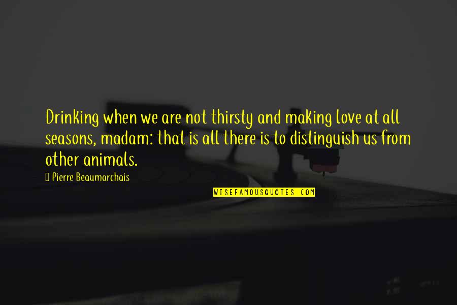 Animals And Love Quotes By Pierre Beaumarchais: Drinking when we are not thirsty and making