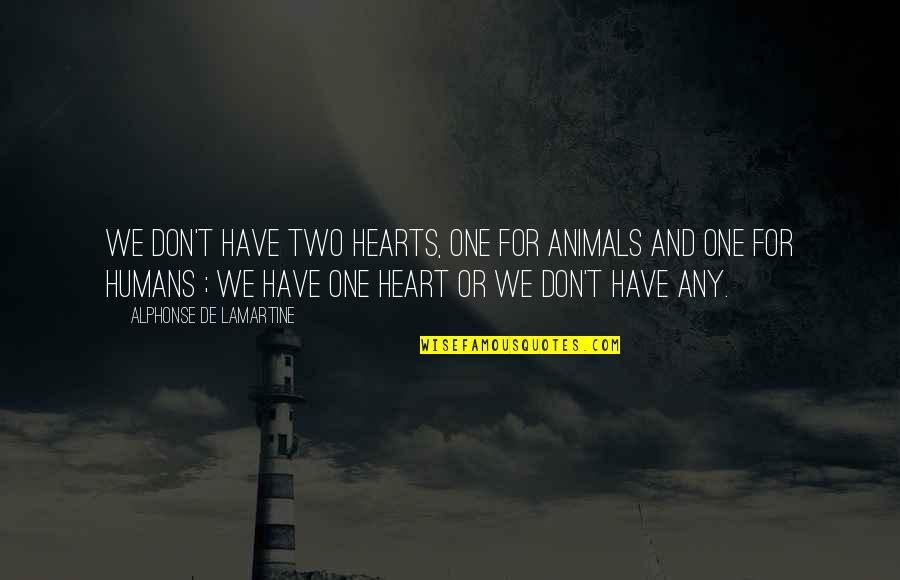 Animals And Quotes By Alphonse De Lamartine: We don't have two hearts, one for animals