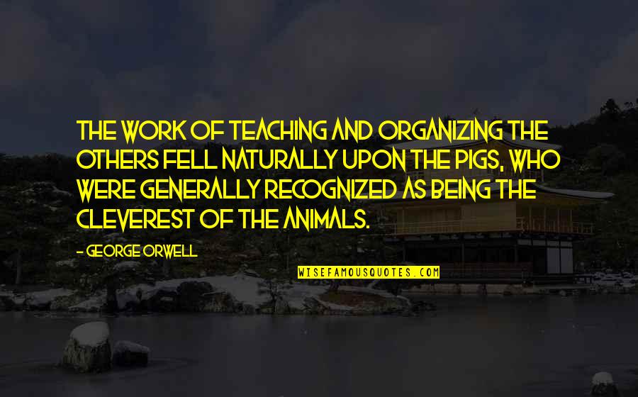 Animals And Quotes By George Orwell: The work of teaching and organizing the others