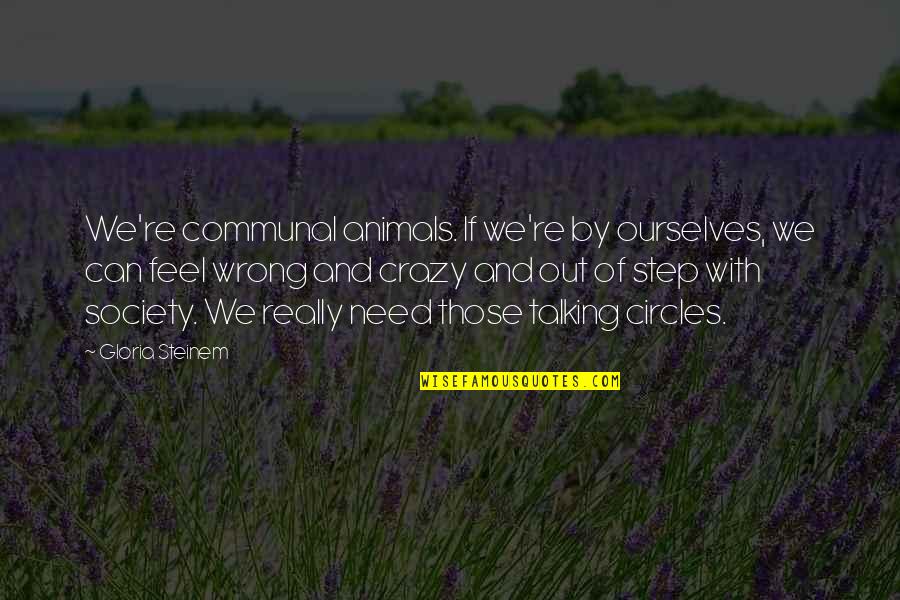 Animals And Quotes By Gloria Steinem: We're communal animals. If we're by ourselves, we