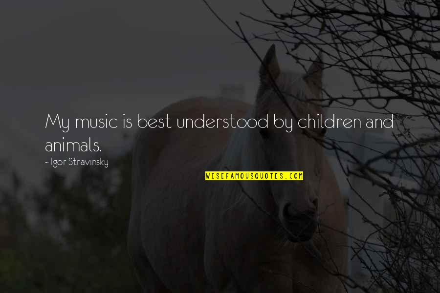 Animals And Quotes By Igor Stravinsky: My music is best understood by children and
